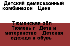 Детский демисезонный комбинезон › Цена ­ 1 900 - Тюменская обл., Тюмень г. Дети и материнство » Детская одежда и обувь   